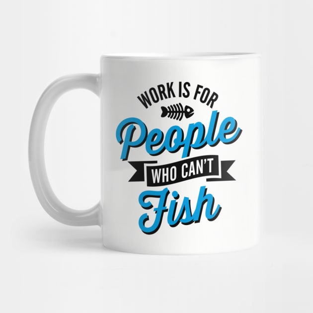 Work is for people who can't fish by LaundryFactory